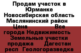 Продам участок в Юрманке Новосибирская область, Маслянинский район) › Цена ­ 700 000 - Все города Недвижимость » Земельные участки продажа   . Дагестан респ.,Геологоразведка п.